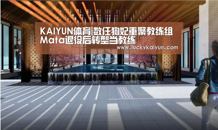 KAIYUN体育|数任狗妃重聚教练组 Mata退役后转型当教练(图1) 开云体育官网
