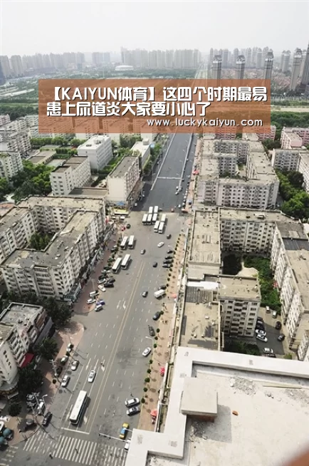 【KAIYUN体育】这四个时期最易患上尿道炎大家要小心了(图1) 开云体育官网